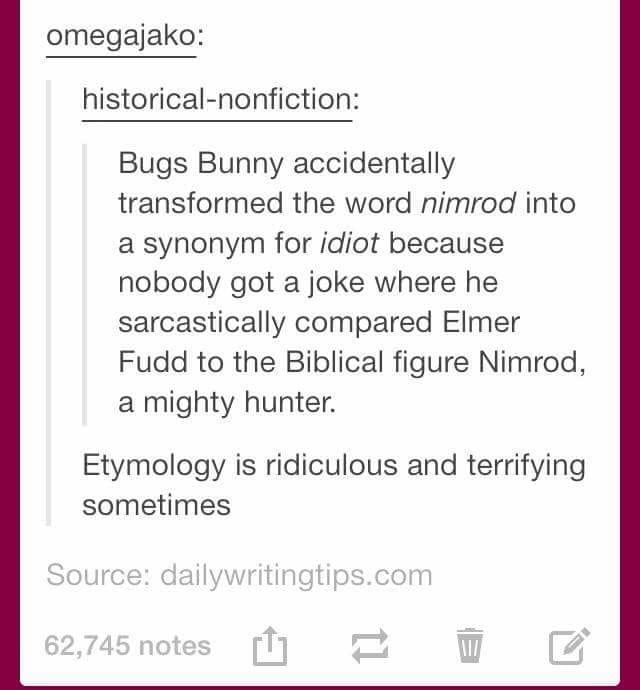 funny tumblr posts about bugs - omegajako historicalnonfiction Bugs Bunny accidentally transformed the word nimrod into a synonym for idiot because nobody got a joke where he sarcastically compared Elmer Fudd to the Biblical figure Nimrod, a mighty hunter