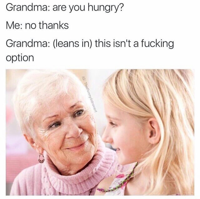 grandma are you hungry meme - Grandma are you hungry? Me no thanks Grandma leans in this isn't a fucking option Ig The Funny introvert