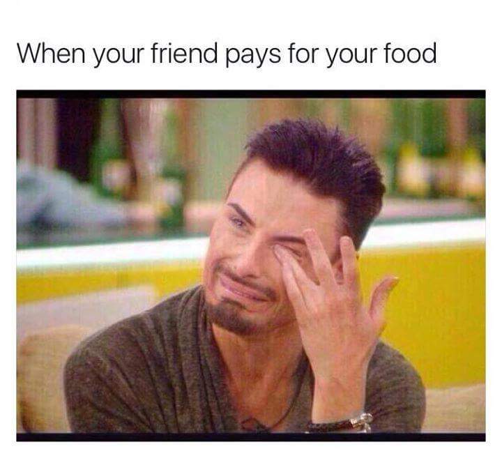 your friend pays for your food meme - When your friend pays for your food