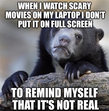 Sad bear meme about watching horror movie without putting it on full screen to remind yourself that it is not real.