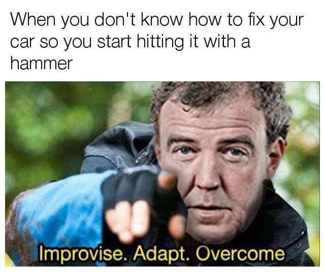 Improvise Adapt Overcome meme with Jeremy Clarkson about when you don't know how to fix your car so you just start hitting it with a hammer.