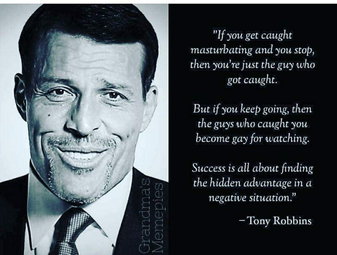 tony robbins meme - "If you get caught masturbating and you stop, then you're just the guy who got caught. But if you keep going, then the guys who caught you become gay for watching. Success is all about finding the hidden advantage in a negative situati