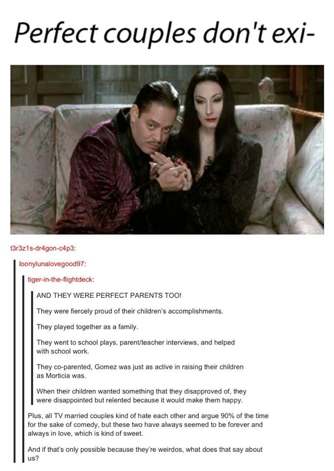 morticia and gomez addams - Perfect couples don't exi t3r3z1sdr4gonc4p3 loonylunalovegood97 tigerintheflightdeck And They Were Perfect Parents Too! They were fiercely proud of their children's accomplishments. They played together as a family. They went t