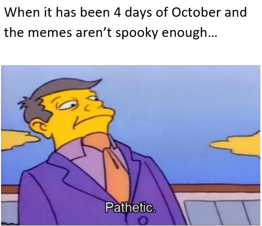pathetic memes simpsons - When it has been 4 days of October and the memes aren't spooky enough... Pathetic.