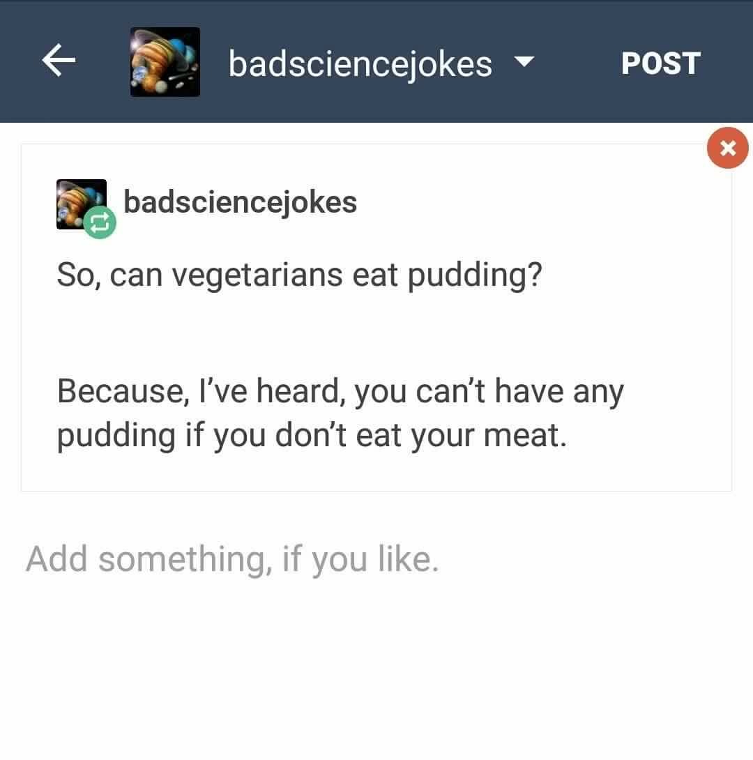 Someone asking if veterinarians can have pudding, because he heard that you can't have any pudding, if you don't eat your meat.