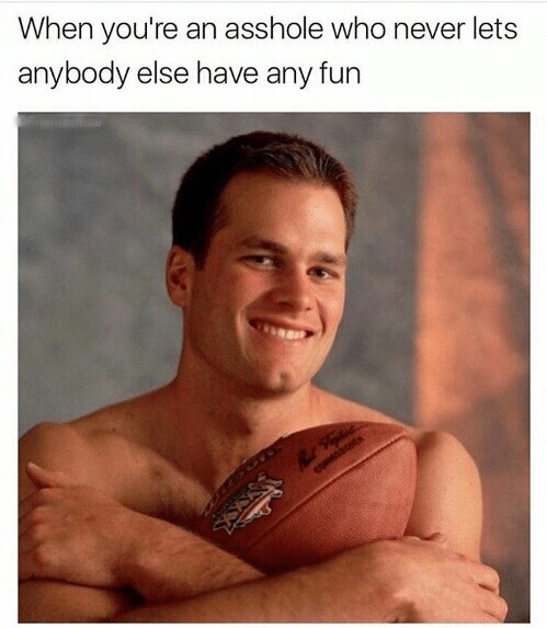 tom brady deflategate meme - When you're an asshole who never lets anybody else have any fun