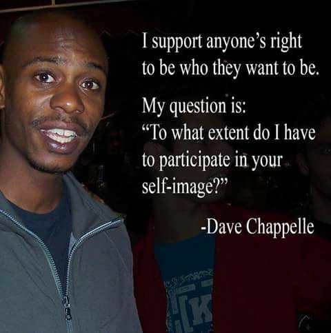 photo caption - I support anyone's right to be who they want to be. My question is "To what extent do I have to participate in your selfimage? Dave Chappelle Ms