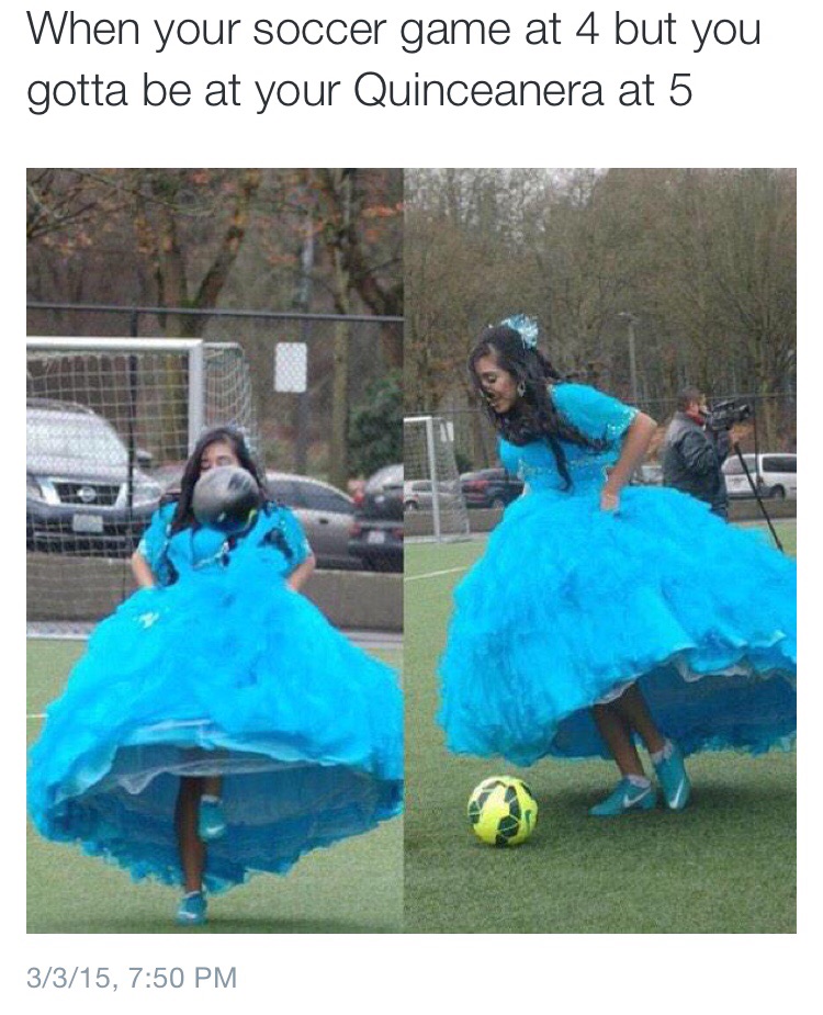 quinceanera soccer - When your soccer game at 4 but you gotta be at your Quinceanera at 5 3315,