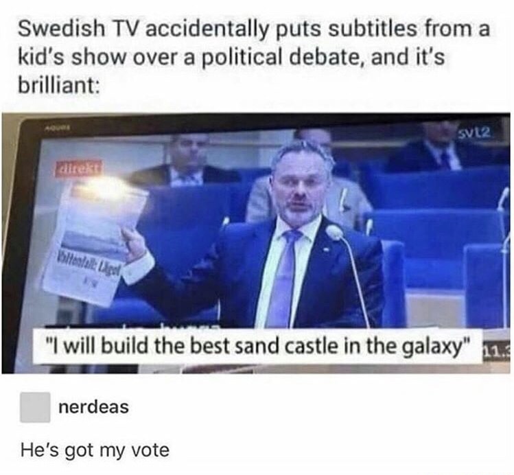 swedish memes - Swedish Tv accidentally puts subtitles from a kid's show over a political debate, and it's brilliant svt2 direkt Hava "I will build the best sand castle in the galaxy" 11. nerdeas He's got my vote