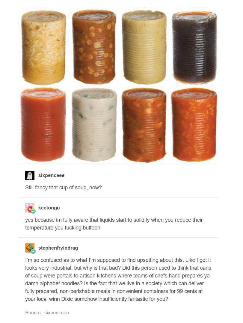canned soup solid - sixpenceee Still fancy that cup of soup, now? keetongu yes because im fully aware that liquids start to solidify when you reduce their temperature you fucking buffoon stephenfryindrag I'm so confused as to what I'm supposed to find ups