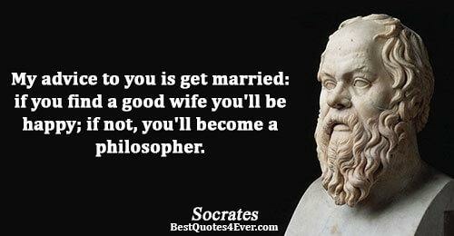 socrates quotes wife - My advice to you is get married if you find a good wife you'll be happy; if not, you'll become a philosopher. Socrates Best Quotes4Ever.com