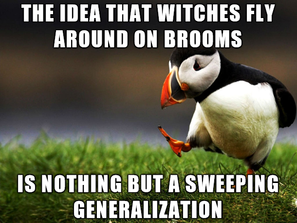 crazy people everywhere - The Idea That Witches Fly Around On Brooms Is Nothing But A Sweeping Generalization