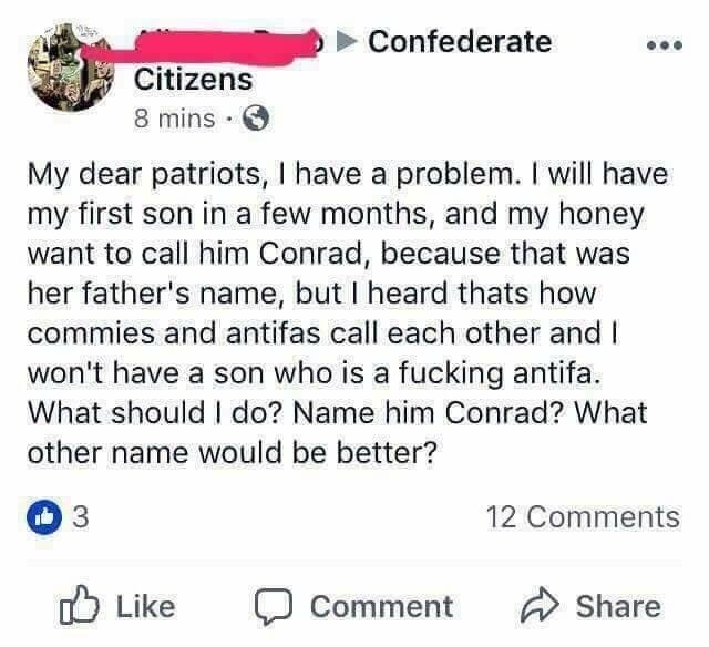 document - onfederate Citizens 8 mins. My dear patriots, I have a problem. I will have my first son in a few months, and my honey want to call him Conrad, because that was her father's name, but I heard thats how commies and antifas call each other and I 