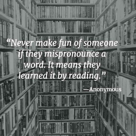 never make fun of someone if they mispronounce a word it means they learned it by reading - Data "Never make fun of someone if they mispronounce a word. It means they learned it by reading. Anonymous