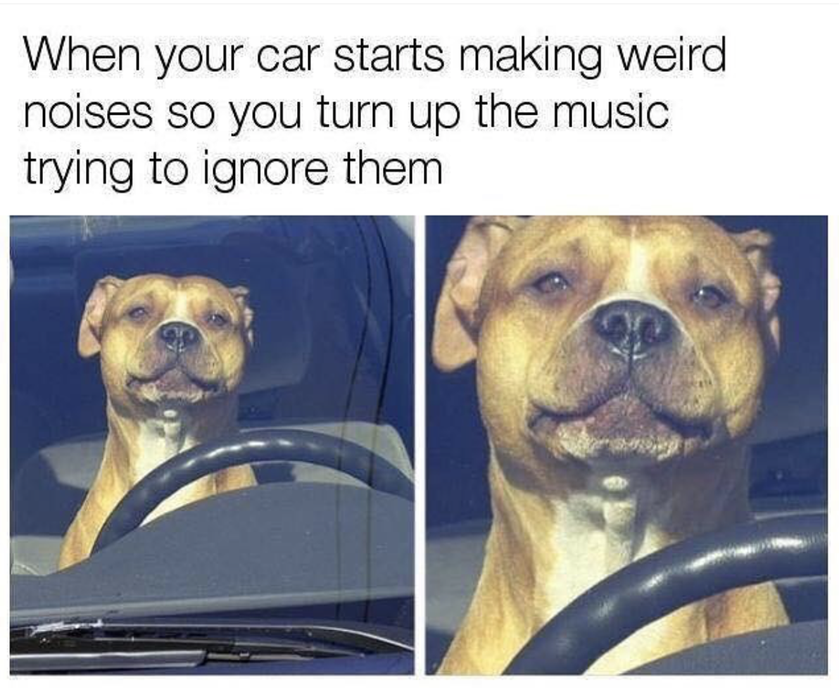 your car starts making weird noises meme - When your car starts making weird noises so you turn up the music trying to ignore them