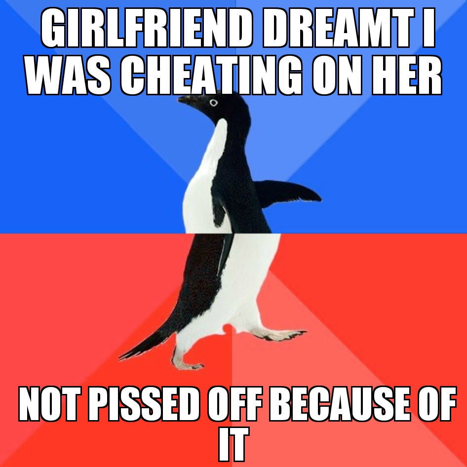 penguin - Girlfriend Dreamt I Was Cheating On Her Not Pissed Off Because Of