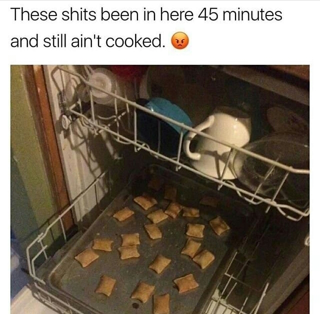 do you do after smoking this memes - These shits been in here 45 minutes and still ain't cooked.