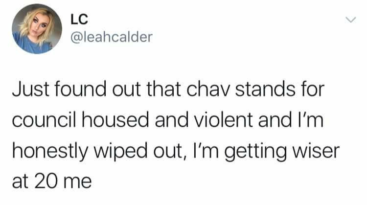 man you have to take initiative - Lc Just found out that chav stands for council housed and violent and I'm honestly wiped out, I'm getting wiser at 20 me