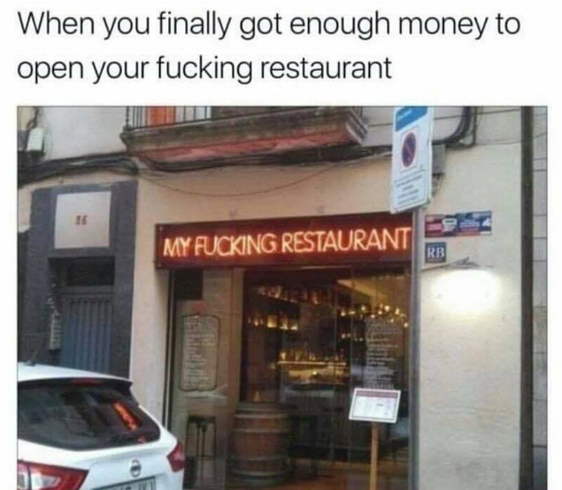 my fucking restaurant meme - When you finally got enough money to open your fucking restaurant My Fucking Restaurant Rb