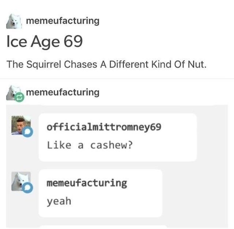 people too innocent for the internet - memeufacturing Ice Age 69 The Squirrel Chases A Different Kind Of Nut. memeufacturing officialmittromney69 a cashew? memeufacturing yeah