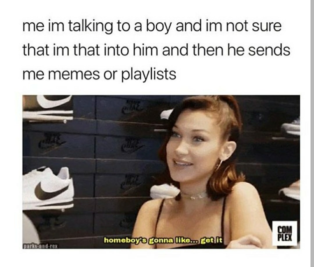 if homeboy comes through meme - me im talking to a boy and im not sure that im that into him and then he sends me memes or playlists homeboy's Gonna ... Get it parksandrex