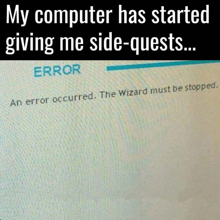 side quest memes - My computer has started giving me sidequests... Error An error occurred. The Wizard must be stopped.