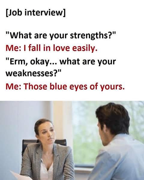 fall in love easily meme - Job interview "What are your strengths?" Me I fall in love easily. "Erm, okay... what are your weaknesses?" Me Those blue eyes of yours.