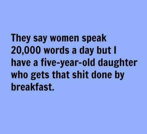 sky - They say women speak 20,000 words a day but I have a fiveyearold daughter who gets that shit done by breakfast.