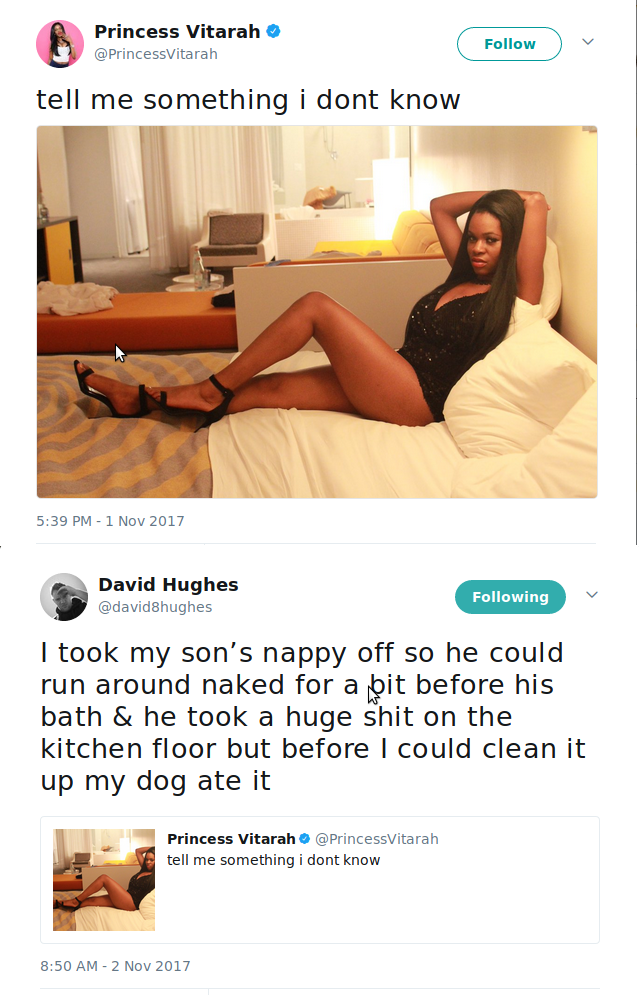tell me something i dont know twitter - Princess Vitarah tell me something i dont know David Hughes ing I took my son's nappy off so he could run around naked for a bit before his bath & he took a huge shit on the kitchen floor but before I could clean it