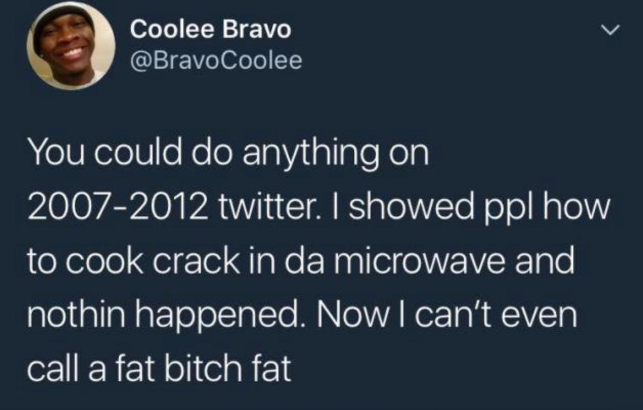 twitter crack in the microwave - Coolee Bravo You could do anything on 20072012 twitter. I showed ppl how to cook crack in da microwave and nothin happened. Now I can't even call a fat bitch fat