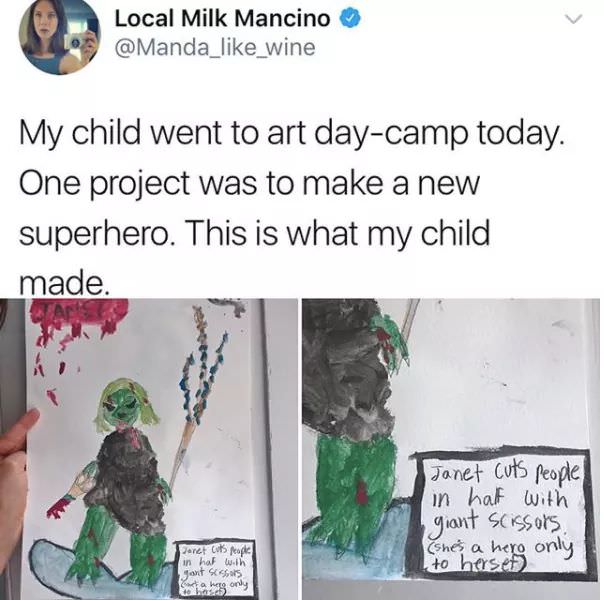 art kid memes - Local Milk Mancino My child went to art daycamp today. One project was to make a new superhero. This is what my child made. Janet cuts people in half with giant scissors shes a hero only to hersef Jaret Costopke in hat with Sant Sas