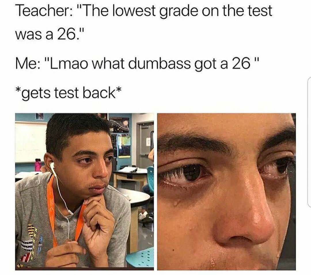 lowest grade in class meme - Teacher "The lowest grade on the test was a 26." Me "Lmao what dumbass got a 26" gets test back ifty Di