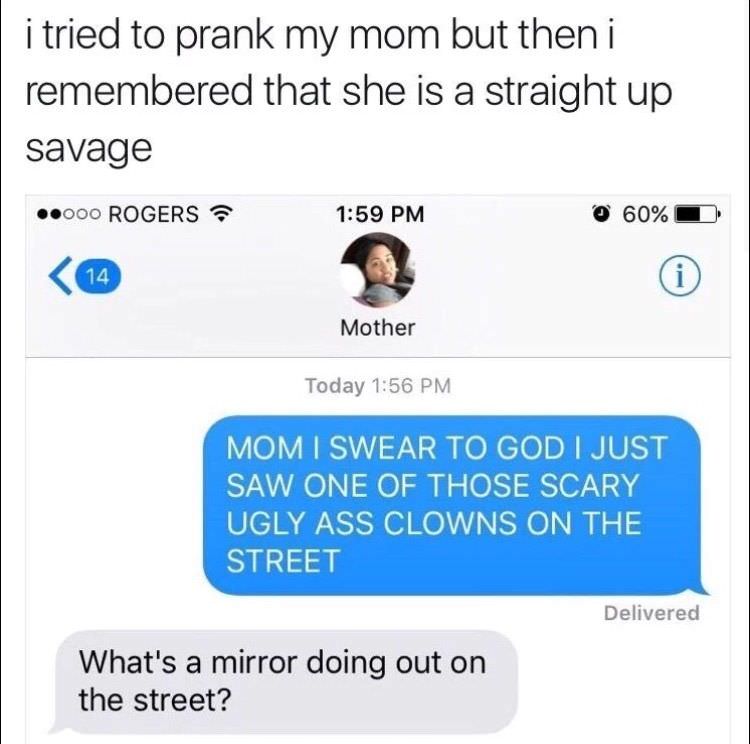savage things to say to your mom - i tried to prank my mom but then i remembered that she is a straight up savage .000 Rogers 60%
