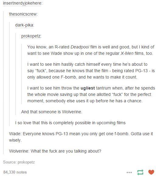 wolverine deadpool tumblr post - insertnerdyjokehere thesonicscrew darkpika prokopetz. You know, an Rrated Deadpool film is well and good, but I kind of want to see Wade show up in one of the regular XMen films, too. I want to see him hastily catch himsel