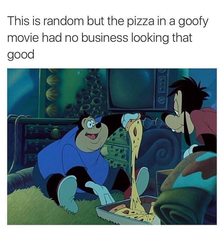 goofy movie pizza - This is random but the pizza in a goofy movie had no business looking that good