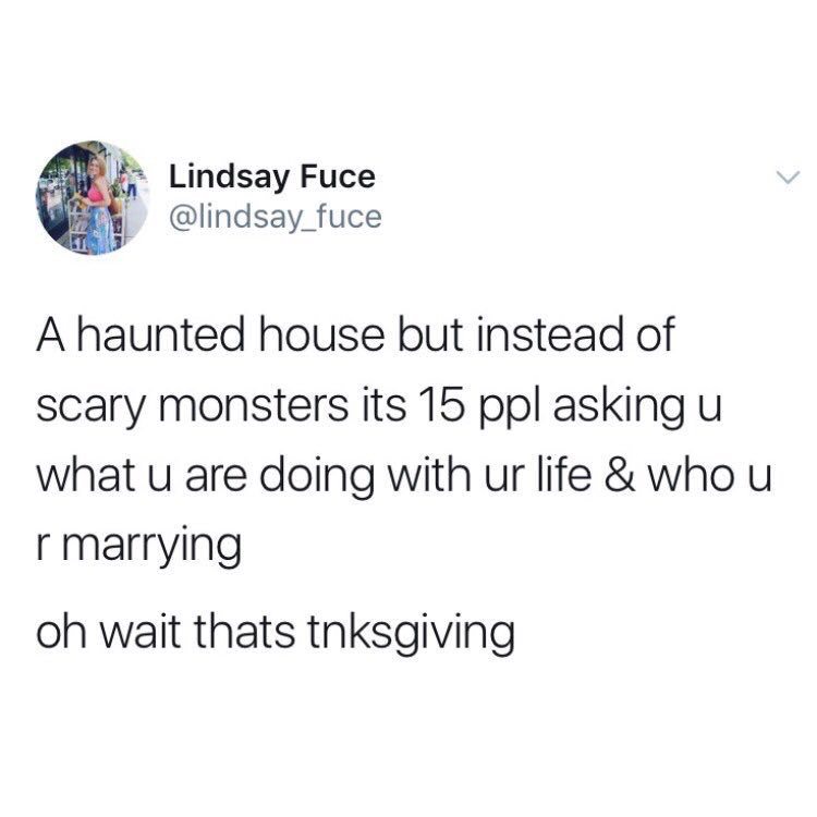 walmart tweets - Lindsay Fuce A haunted house but instead of scary monsters its 15 ppl asking u what u are doing with ur life & who u r marrying oh wait thats tnksgiving
