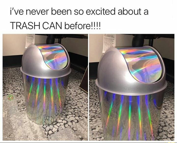 you re garbage meme - i've never been so excited about a Trash Can before!!!!
