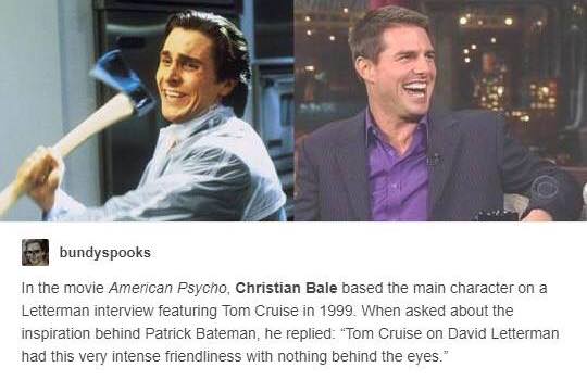 christian bale american psycho tom cruise - bundyspooks In the movie American Psycho, Christian Bale based the main character on a Letterman interview featuring Tom Cruise in 1999. When asked about the inspiration behind Patrick Bateman, he replied "Tom C