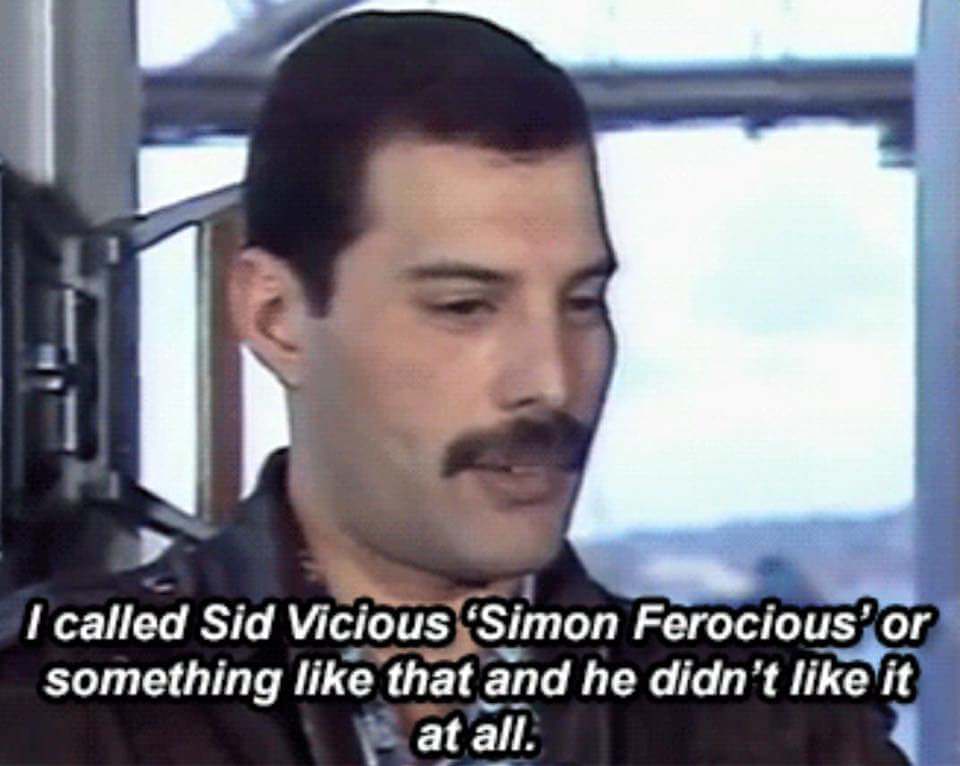 freddie mercury simon ferocious - I called Sid Vicious "Simon Ferocious or something that and he didn't it at all.