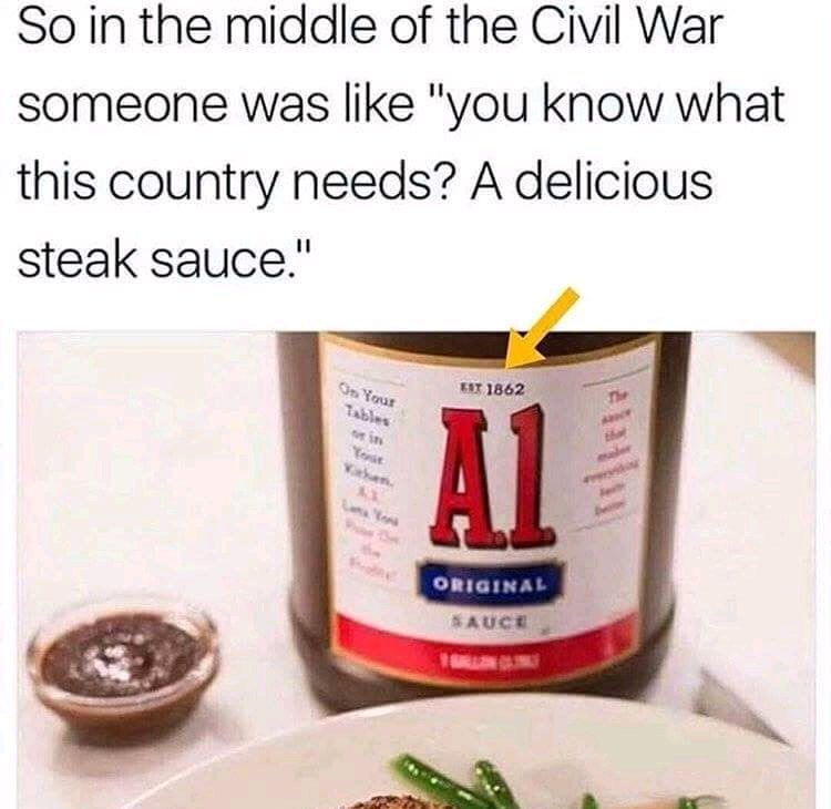 a1 steak sauce civil war meme - So in the middle of the Civil War someone was "you know what this country needs? A delicious steak sauce." On Your Eot 1862 Original Bauce