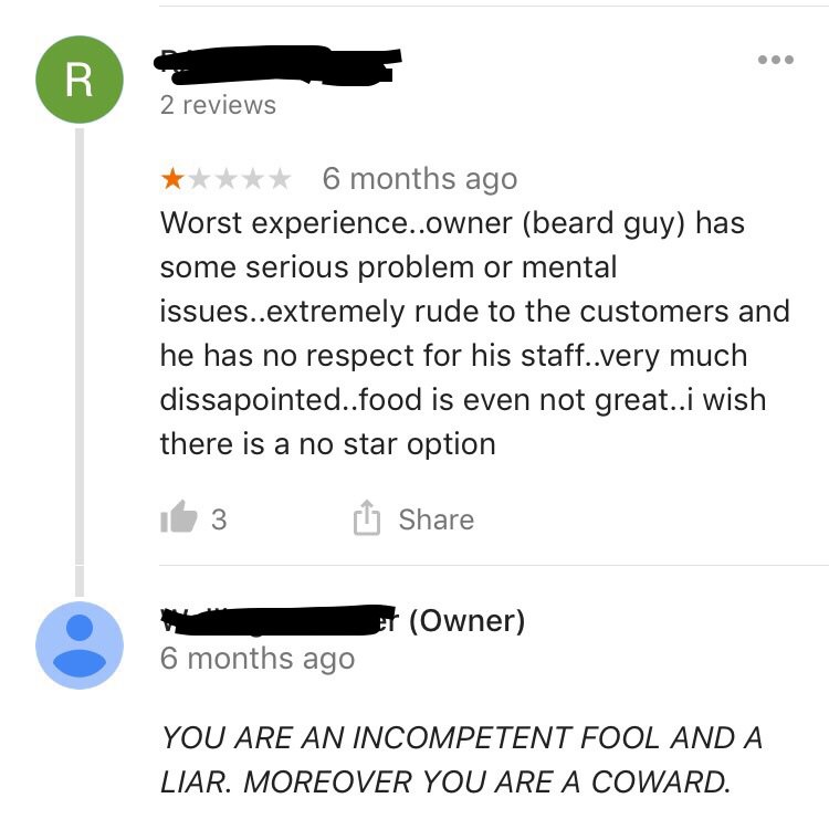 document - 2 reviews 6 months ago Worst experience..owner beard guy has some serious problem or mental issues..extremely rude to the customers and he has no respect for his staff..very much dissapointed..food is even not great..i wish there is a no star o
