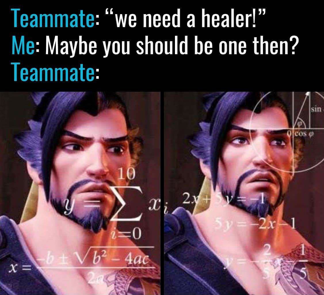 we need a healer hanzo meme - Teammate "we need a healer!" Me Maybe you should be one then? Teammate sin O cos 10 > X; 2.34' 1 10 N 5y 2x1 V 62 4ac
