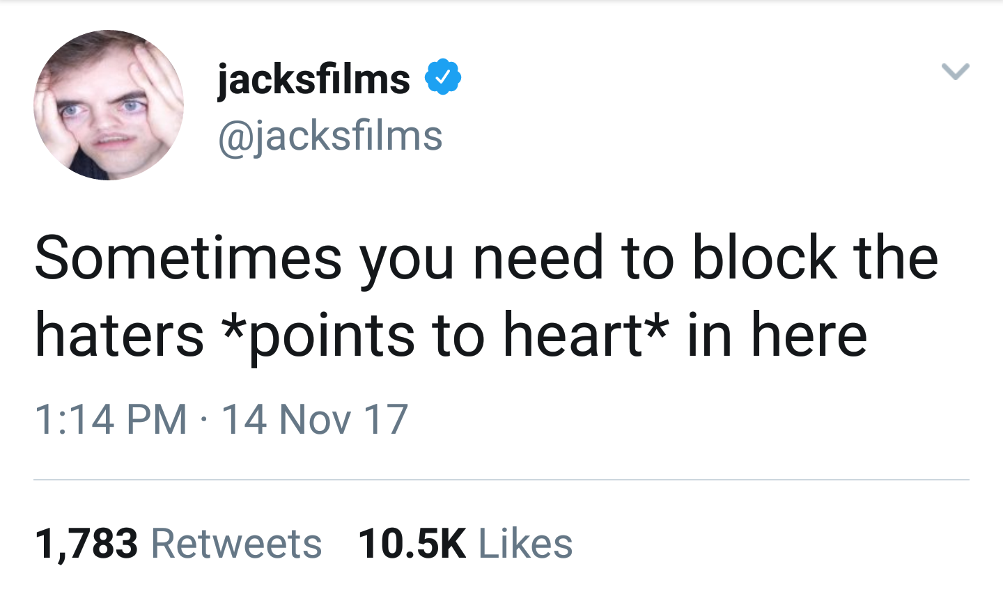 jacksfilms Sometimes you need to block the haters points to heart in here 14 Nov 17 1,783
