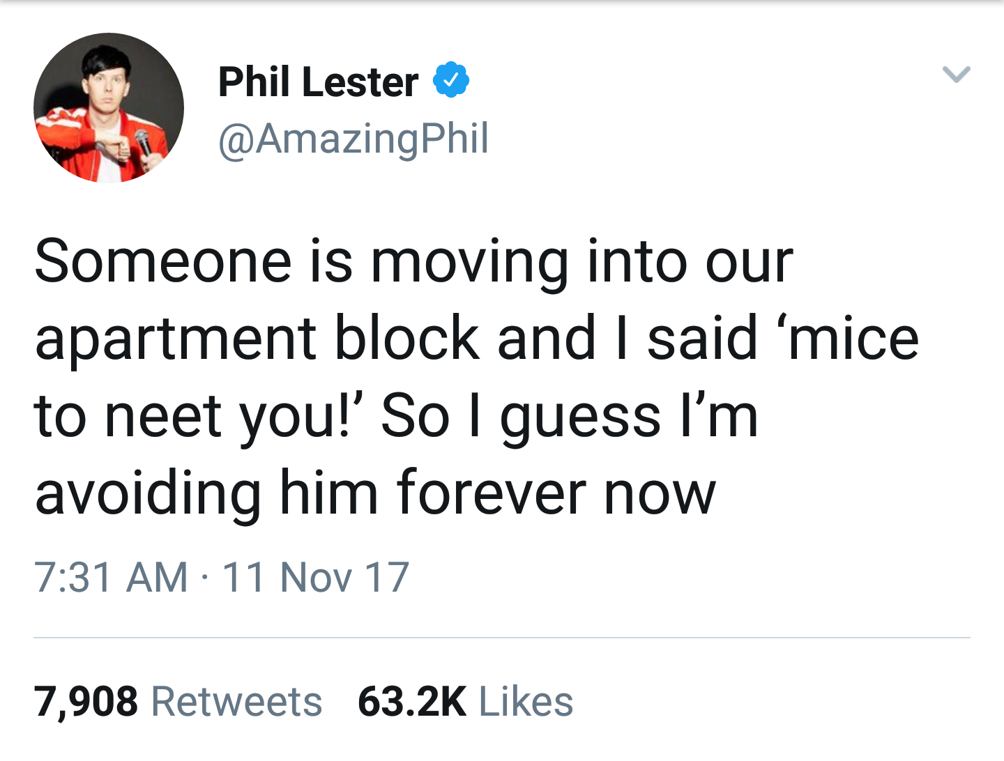 quotes - Phil Lester Someone is moving into our apartment block and I said 'mice to neet you! So I guess I'm avoiding him forever now 11 Nov 17 7,908