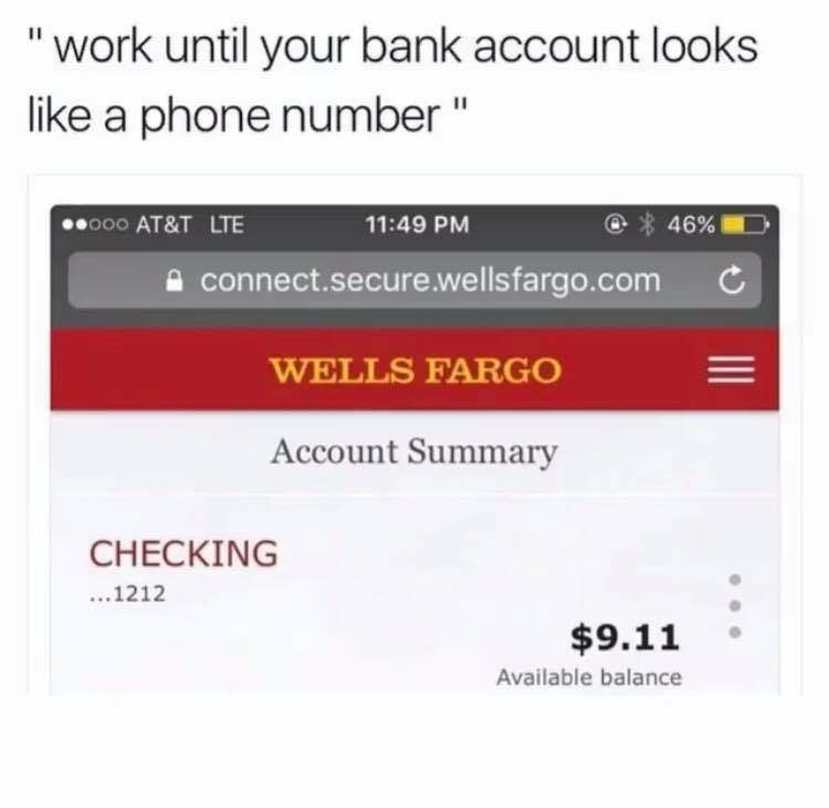 work until your bank account looks like - "work until your bank account looks a phone number" ..000 At&T Lte 46% D connect.secure.wellsfargo.com C Wells Fargo E Account Summary Checking ... 1212 $9.11 Available balance