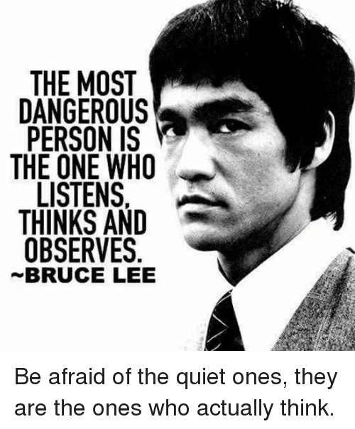 most dangerous person bruce lee quote - The Most Dangerous Person Is The One Who Listens Thinks And Observes. ~Bruce Lee Be afraid of the quiet ones, they are the ones who actually think.