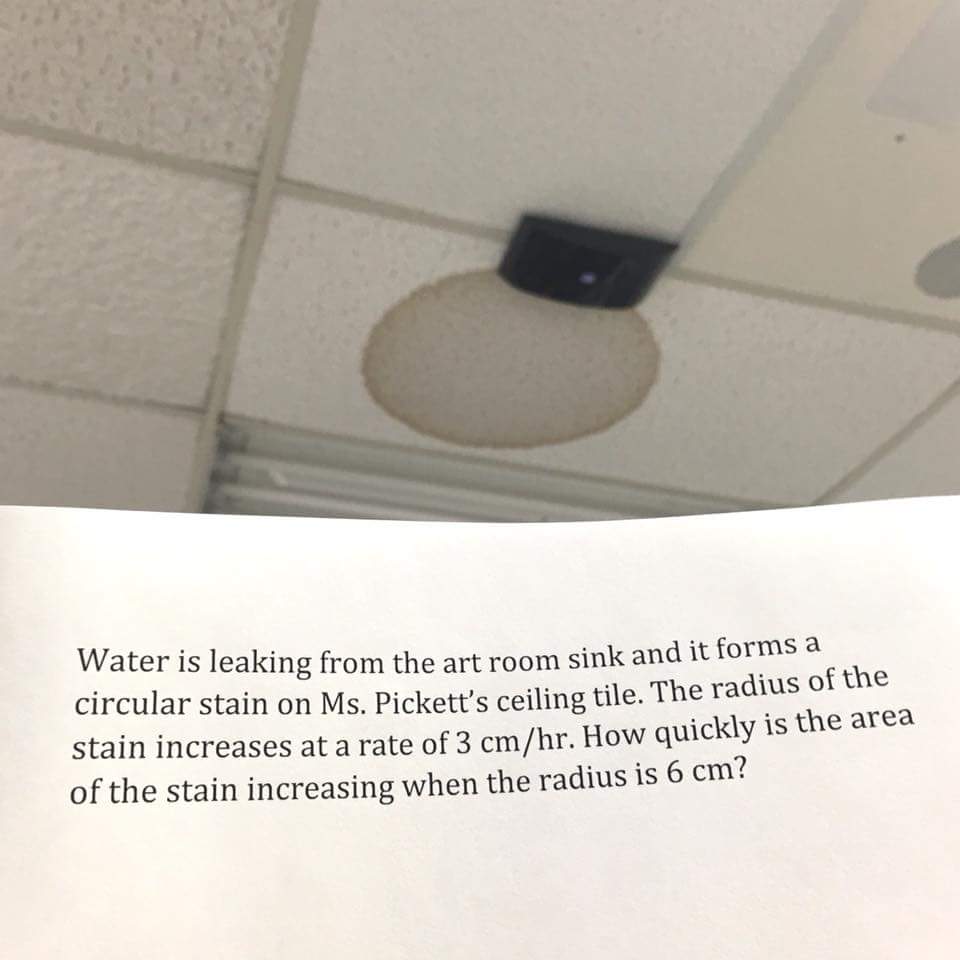angle - Water is leaking from the art room sink and it tomme circular stain on Ms. Pickett's ceiling tile. The radius of the stain increases at a rate of 3 cmhr. How quickly is the area of the stain increasing when the radius is 6 cm?