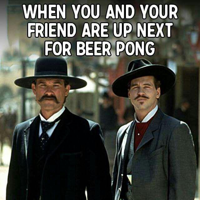 Wyatt Earp meme with Doc Holiday about when it is your turn at Beer Pong