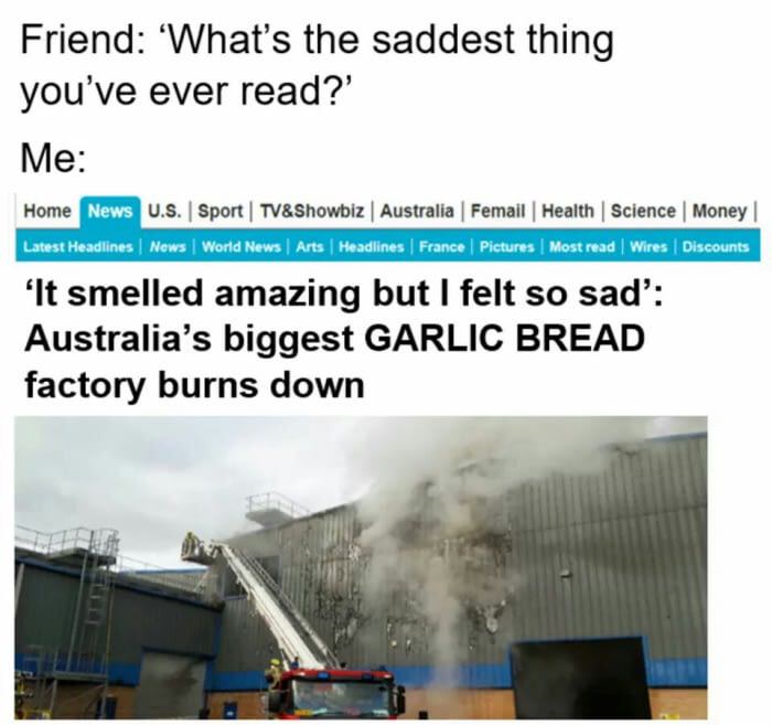 garlic bread factory burns down - Friend 'What's the saddest thing you've ever read?' Me Home News U.S. Sport | Tv&Showbiz | Australia Femail | Health Science Money Latest Headlines News World News | Arts Headlines France Pictures | Most read | Wires Disc