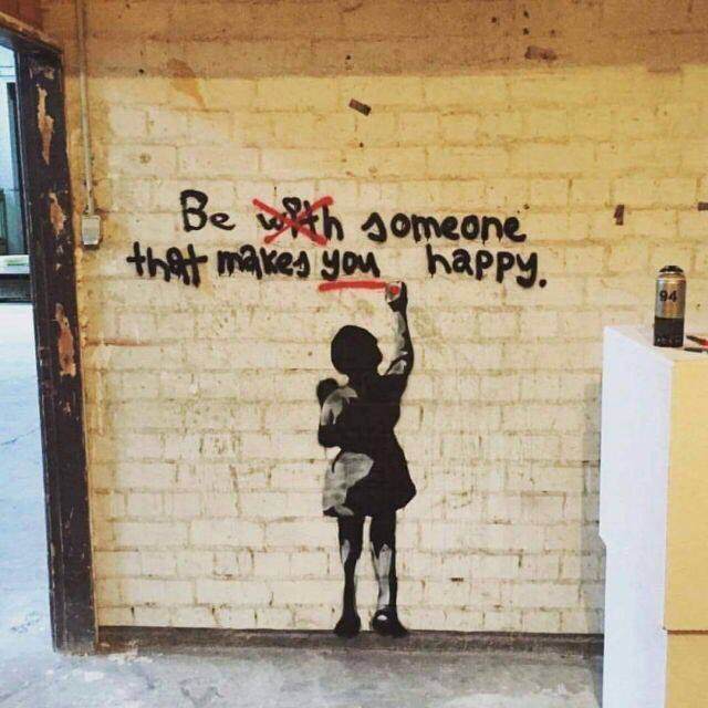 someone who makes you happy banksy - Be with someone that makes you happy.